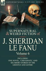 The Collected Supernatural and Weird Fiction of J. Sheridan Le Fanu - Joseph Sheridan Le Fanu ; J Sheridan Le Fanu - 9780857061560