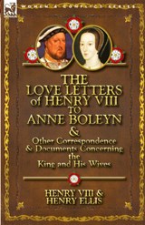 The Love Letters of Henry VIII to Anne Boleyn & Other Correspondence & Documents Concerning the King and His Wives - Henry VIII King of England ; Henry Ellis ; Henry VIII - 9780857066107