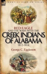 Red Eagle and the Wars with the Creek Indians of Alabama 1812-1814 - George C Eggleston - 9780857066244