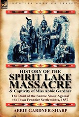 History of the Spirit Lake Massacre and Captivity of Miss Abbie Gardner - Abbie Gardner-Sharp - 9780857066374