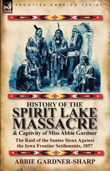 History of the Spirit Lake Massacre and Captivity of Miss Abbie Gardner - Abbie Gardner-Sharp - 9780857066381