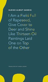 I Am a Field Full of Rapeseed, Give Cover to Deer and Shine Like Thirteen Oil Paintings Laid One on Top of the Other - Ulrike Almut Sandig - 9780857427373