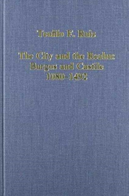 The City and the Realm: Burgos and Castile, 1080-1492, TEOFILO F. (UNIVERSITY OF CALIFORNIA,  Los Angeles, USA) Ruiz - Gebonden - 9780860783299