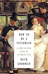 How to Be a Victorian - A Dawn-to-Dusk Guide to Victorian Life