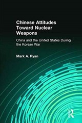 Chinese Attitudes Toward Nuclear Weapons: China and the United States During the Korean War - Mark A. Ryan - 9780873325301
