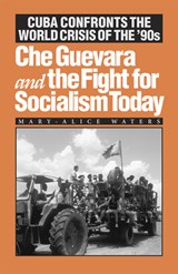 Che Guevara and the Fight for Socialism Today: Cuba Confronts the World Crisis of the '90s - Mary-Alice Waters - 9780873487603