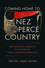 Coming Home to Nez Perce Country: The Niimíipuu Campaign to Repatriate Their Exploited Heritage - Trevor James Bond - 9780874224054