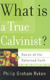 What is a True Calvinist? - Philip Graham Ryken - 9780875525983
