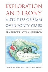 Exploration and Irony in Studies of Siam over Forty Years - Benedict R. O'G. Anderson - 9780877277934