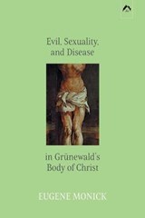Evil, Sexuality, and Disease in Grunewald's Body of Christ - Eugene Monick - 9780882140650