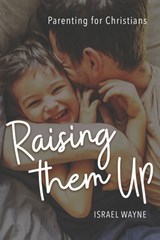 Raising Them Up: Parenting for Christians - Israel Wayne - 9780892217656