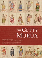 The Getty Murua - Essays on the Making of Martin De Murua's 'Historia General Del Piru' J.Paul Getty Museum MS. Ludwig XIII 16