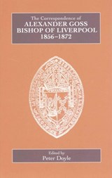 The Correspondence of Alexander Goss, Bishop of Liverpool 1856-1872 - Peter Doyle - 9780902832282