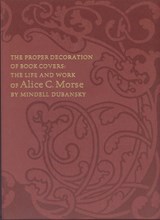 The Proper Decoration of Book Covers - The Life and Work of Alice C. Morse - Mindell Dubansky ; Alice Cooney Frelingh ; Josephine M. Dunn - 9780910672740