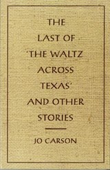 The Last of 'the Waltz Across Texas' and Other Stories - Jo Carson - 9780917788536