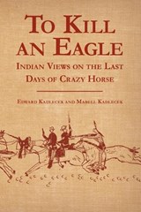To Kill an Eagle: Indian Views on the Last Days of Crazy Horse - Edward Kadlecek - 9780933472549