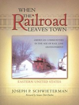 When the Railroad Leaves Town -- Eastern United States - Joseph P. Schwieterman - 9780943549989