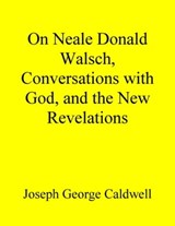 On Neale Donald Walsch, Conversations with God, and the New Revelations - Joseph George Caldwell - 9780944848180