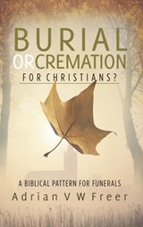 Burial or Cremation for Christians? - Adrian V W Freer - 9780952030492