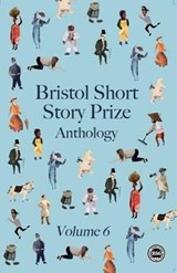 Bristol Short Story Prize Anthology: Vol 6 - Deepa Anappara; Michael Bird; Joanna Campbell - 9780956927743