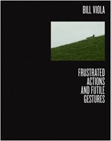 Bill Viola: Frustrated Actions and Futile Gestures - Kira Perov - 9780956990495