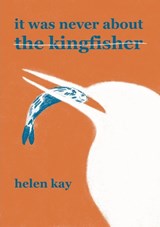 It Was Never About the Kingfisher - Helen Kay - 9780957453876