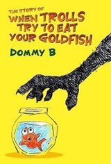 The Story of When Trolls Try to Eat Your Goldfish - Dommy B - 9780957663947