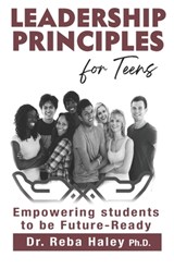 Leadership Principles for Teens: Empowering Students to be Future-Ready - Reba Haley Ph. D. - 9780964659490