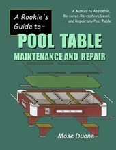 A Rookie's Guide to Pool Table Maintenance and Repair: A Manual to Assemble, Re-cover, Re-cushion, Level, and repair any Pool Table