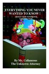 Everything You Never Wanted To Know About Your Nonprofit Corporation - Ms. Cellaneous The Unknown Attorney - 9780976841708