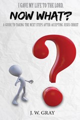 I Gave My Life to the Lord, Now What? - A Guide to Taking the Next Steps After Accepting Jesus Christ - J W Gray - 9780977772568