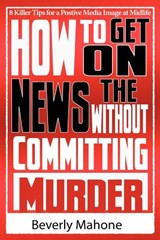 How to Get on the News without Committing Murder - Beverly Mahone - 9780977887613