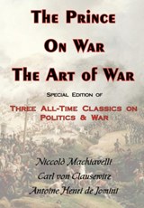 The Prince, On War & The Art of War - Three All-Time Classics On Politics & War - Niccolo Machiavelli ; Carl von Clausewitz ; Antoine Henri de Jomini - 9780978653651