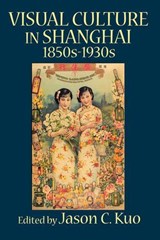 VISUAL CULTURE IN SHANGHAI  1850s-1930s - KUO,  Jason C - 9780978771386