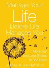 Manage Your Life Before Life Manages You: More Joy and Less Stress in 365 Days - Alicia M. Rodriguez - 9780979795824