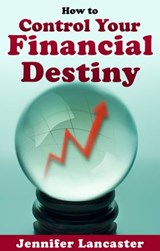 How to Control Your Financial Destiny - Jennifer Lancaster - 9780980411256