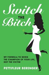 Switch the Bitch: My Formula to Being the Champion of Your Life, Not the Victim - Pettifleur Berenger - 9780980411270