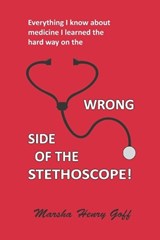 Everything I know about medicine I learned the hard way on the Wrong Side of the Stethoscope - Marsha Henry Goff - 9780982156674