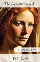 Clark, B: Agnostic Gospels Book II Magdalene - Bernard F Clark - 9780982203873