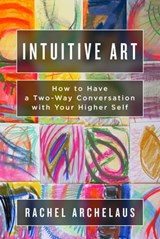 Intuitive Art: How to Have a Two-Way Conversation with Your Higher Self - Rachel Archelaus - 9780983013778