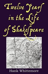 Twelve Years in the Life of Shakespeare - Hank Whittemore - 9780983502715