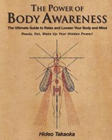 The Power of Body Awareness: The Ultimate Guide to Relax and Loosen Your Body and Mind Ready, Set, Wake Up Your Hidden Power! - Hideo Takaoka - 9780983640233