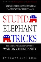 Stupid Elephant Tricks - The Other Progressive Party's War on Christianity - Scott Alan Buss - 9780983812227