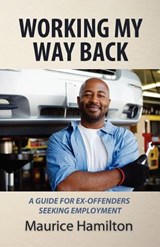 Working my way back: A guide for ex offenders seeking employment - Maurice Hamilton - 9780983927808