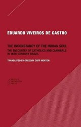 The Inconstancy of the Indian Soul - The Encounter of Catholics and Cannibals in 16-century Brazil Sixteenth-Century Brazil - Eduardo Viveiros De Cas - 9780984201013