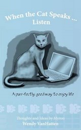 When the Cat Speaks...Listen A purr...fectly good way to enjoy life - Wendy Vanhatten - 9780984662708
