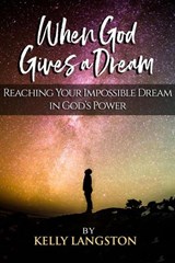 When God Gives a Dream: Reaching Your Impossible Dream in God’s Power - Kelly Langston - 9780985437343