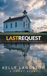 Last Request: A True Story of Faith and Redemption - Kelly Langston - 9780985437374
