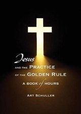 Jesus and the Practice of the Golden Rule - SCHULLER,  Art - 9780985665531