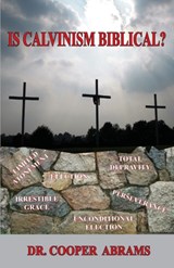 Is Calvinism Biblical? - Cooper P Abrams - 9780986037795